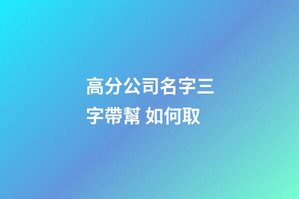 高分公司名字三字帶幫 如何取-第1張-公司起名-玄機(jī)派